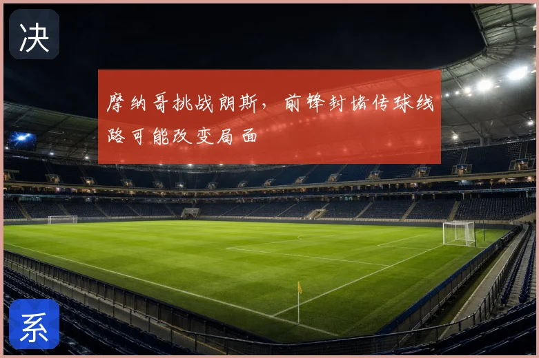 摩纳哥挑战朗斯，前锋封堵传球线路可能改变局面