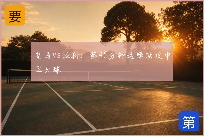 皇马vs拉科:第45分钟边锋助攻中卫头球