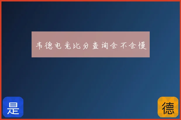 韦德电竞比分查询会不会慢