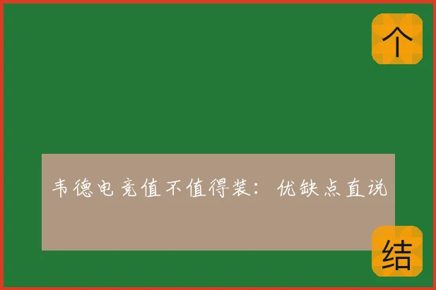 韦德电竞值不值得装:优缺点直说