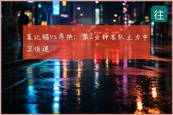 莱比锡vs昂热:第2分钟客队主力中卫伤退