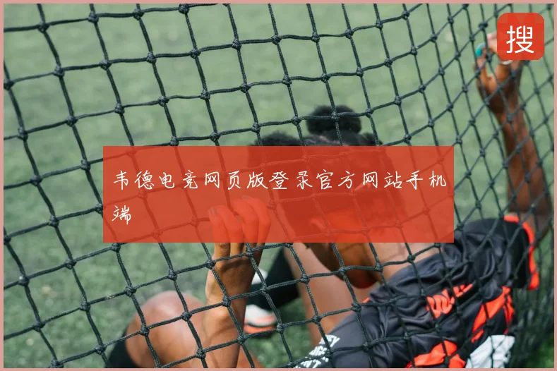 韦德电竞网页版登录官方网站手机端