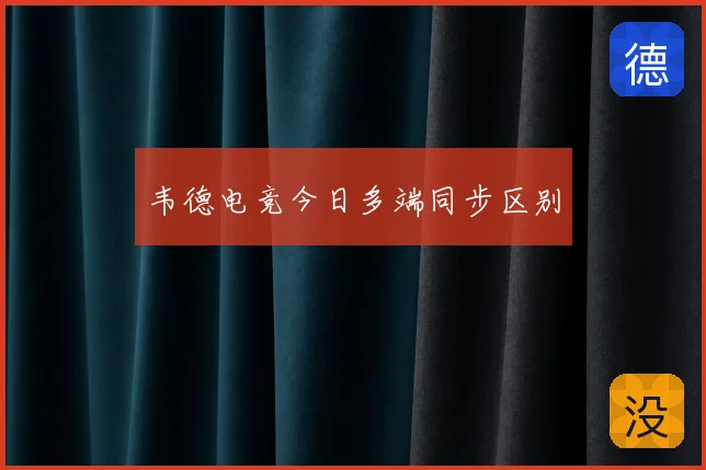 韦德电竞今日多端同步区别