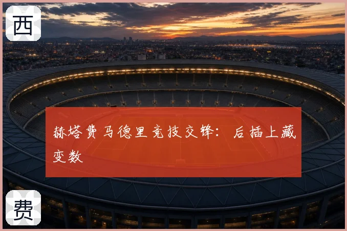 赫塔费马德里竞技交锋:后插上藏变数